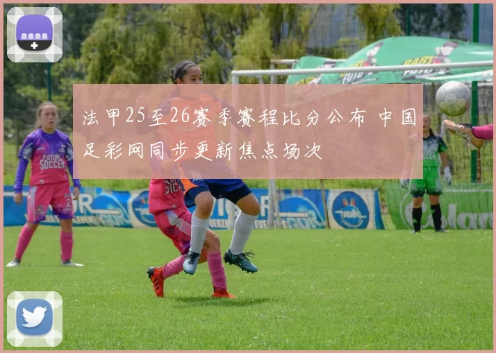 法甲25至26赛季赛程比分公布 中国足彩网同步更新焦点场次