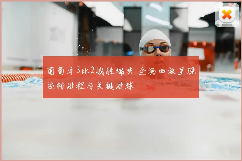 葡萄牙3比2战胜瑞典 全场回放呈现逆转进程与关键进球