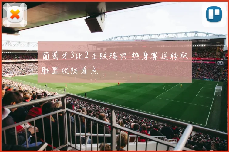 葡萄牙3比2击败瑞典 热身赛逆转取胜显攻防看点