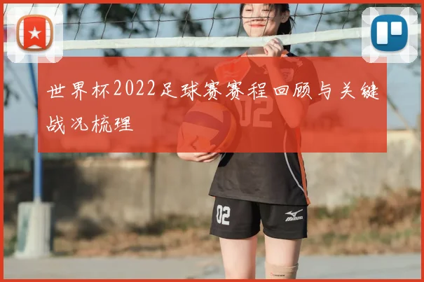 世界杯2022足球赛赛程回顾与关键战况梳理