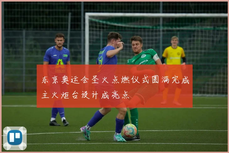 东京奥运会圣火点燃仪式圆满完成主火炬台设计成亮点