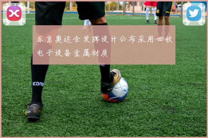 东京奥运会奖牌设计公布采用回收电子设备金属材质
