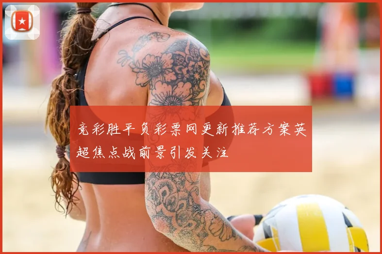 竞彩胜平负彩票网更新推荐方案英超焦点战前景引发关注