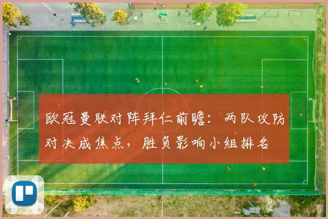 欧冠曼联对阵拜仁前瞻:两队攻防对决成焦点,胜负影响小组排名