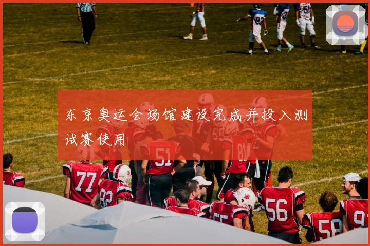 东京奥运会场馆建设完成并投入测试赛使用