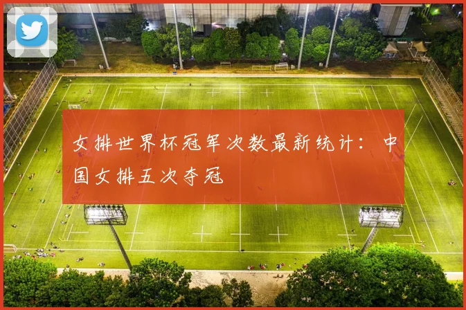 女排世界杯冠军次数最新统计：中国女排五次夺冠