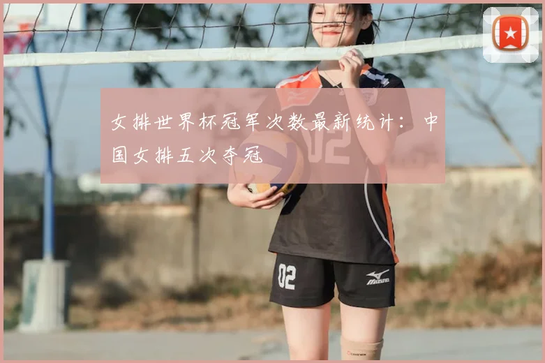 女排世界杯冠军次数最新统计:中国女排五次夺冠