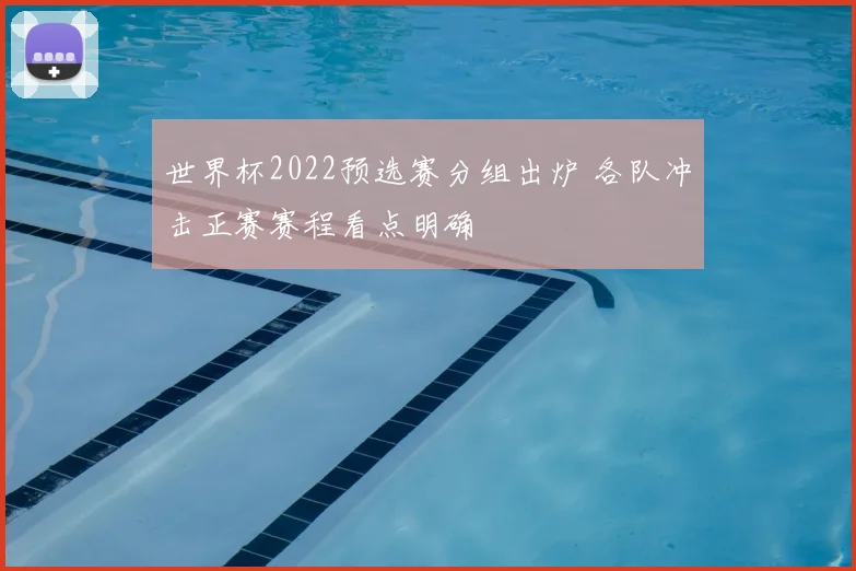世界杯2022预选赛分组出炉 各队冲击正赛赛程看点明确
