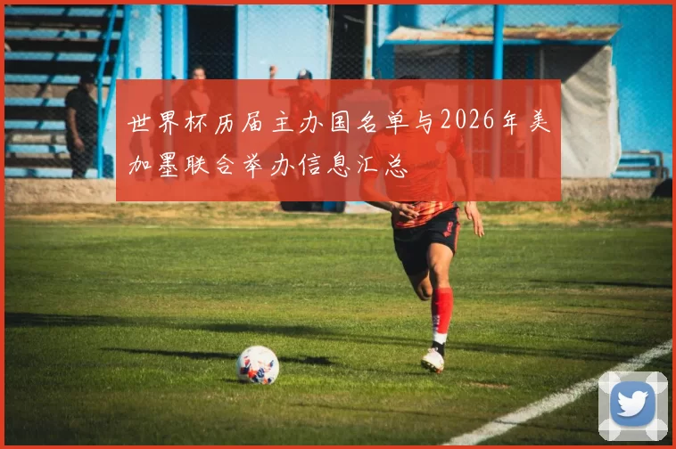 世界杯历届主办国名单与2026年美加墨联合举办信息汇总