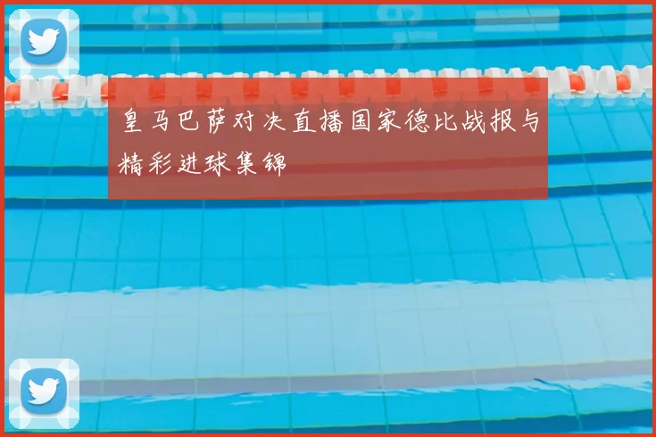 皇马巴萨对决直播国家德比战报与精彩进球集锦