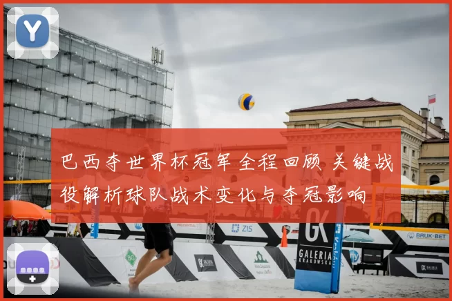 巴西夺世界杯冠军全程回顾 关键战役解析球队战术变化与夺冠影响