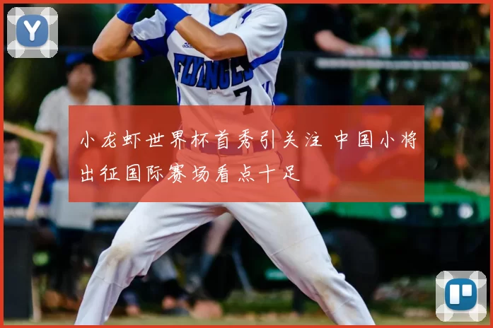小龙虾世界杯首秀引关注 中国小将出征国际赛场看点十足