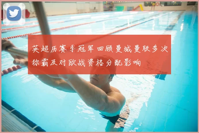 英超历赛季冠军回顾曼城曼联多次称霸及对欧战资格分配影响