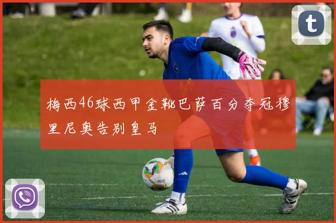 梅西46球西甲金靴巴萨百分夺冠穆里尼奥告别皇马