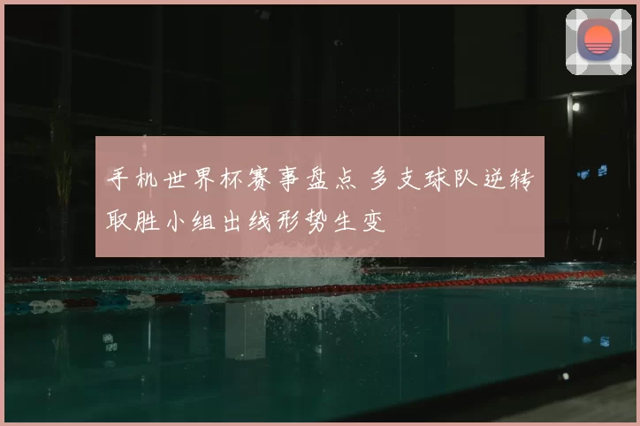 手机世界杯赛事盘点 多支球队逆转取胜小组出线形势生变