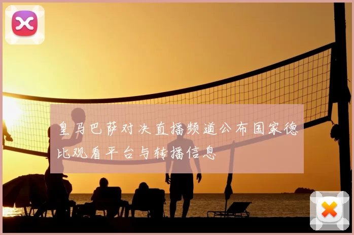 皇马巴萨对决直播频道公布国家德比观看平台与转播信息