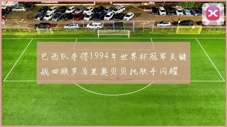 巴西队夺得1994年世界杯冠军关键战回顾罗马里奥贝贝托联手闪耀