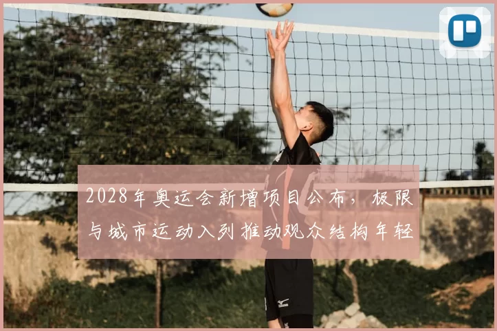 2028年奥运会新增项目公布,极限与城市运动入列推动观众结构年轻化