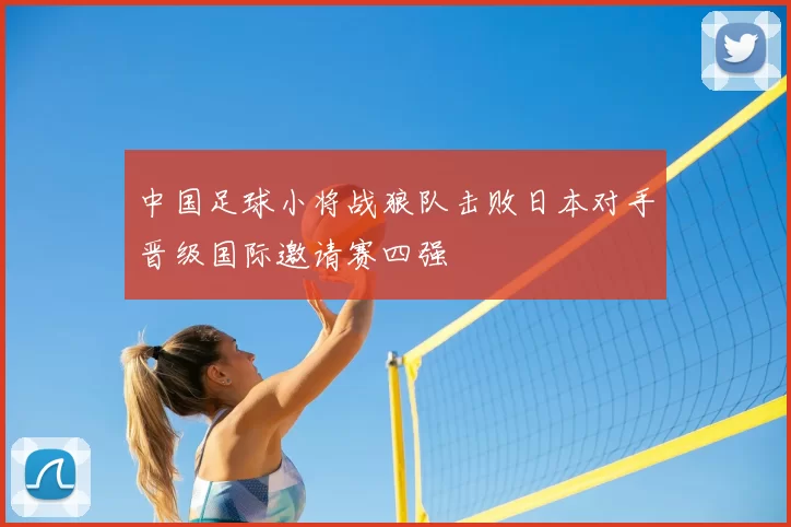 中国足球小将战狼队击败日本对手晋级国际邀请赛四强