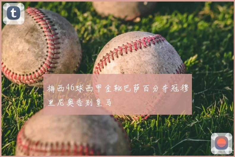 梅西46球西甲金靴巴萨百分夺冠穆里尼奥告别皇马