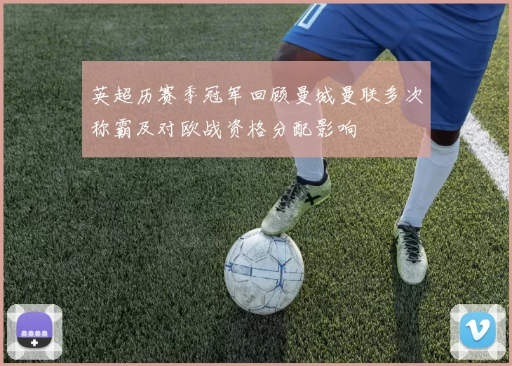 英超历赛季冠军回顾曼城曼联多次称霸及对欧战资格分配影响