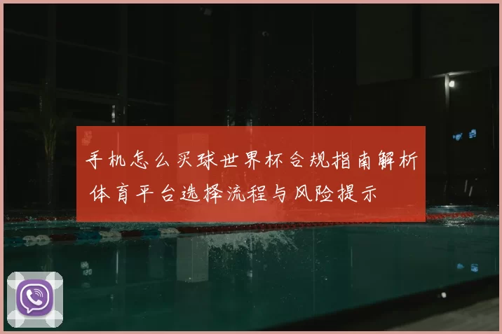 手机怎么买球世界杯合规指南解析 体育平台选择流程与风险提示