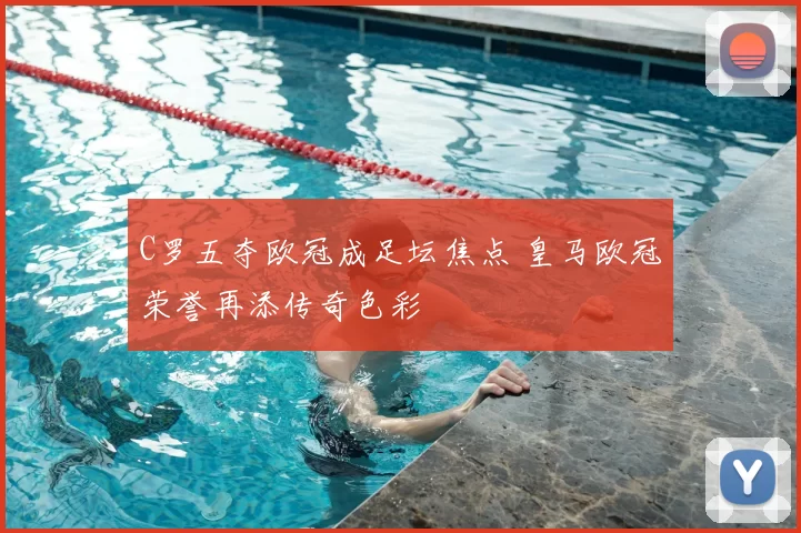 C罗五夺欧冠成足坛焦点 皇马欧冠荣誉再添传奇色彩